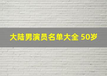 大陆男演员名单大全 50岁